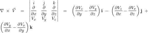 \nabla \times \vec{V}= \begin{vmatrix}   i & j & k\\  \displaystyle \frac{\partial}{\partial x} & \displaystyle \frac{\partial}{\partial y} & \displaystyle \frac{\partial}{\partial z}\\  V_x & V_y & V_z  \end{vmatrix} = \left( \displaystyle \frac{\partial V_z}{\partial y} - \displaystyle \frac{\partial V_y}{\partial z} \right)\mathbf{i} - \left( \displaystyle \frac{\partial V_z}{\partial x} - \displaystyle \frac{\partial V_x}{\partial z} \right)\mathbf{j} + \left( \displaystyle \frac{\partial V_y}{\partial x} - \displaystyle \frac{\partial V_x}{\partial y} \right)\mathbf{k}