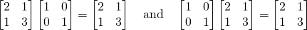 \begin{bmatrix}2&1\\1&3\end{bmatrix}\begin{bmatrix}1&0\\0&1\end{bmatrix}=\begin{bmatrix}2&1\\1&3\end{bmatrix} \quad \text{and} \quad \begin{bmatrix}1&0\\0&1\end{bmatrix}\begin{bmatrix}2&1\\1&3\end{bmatrix}=\begin{bmatrix}2&1\\1&3\end{bmatrix}