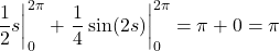 \[  \eval{\frac12s}_0^{2\pi} +  \eval{\frac14\sin(2s)}_0^{2\pi} = \pi + 0 = \pi\]