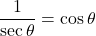 \displaystyle \frac{1}{\sec \theta} = \cos \theta