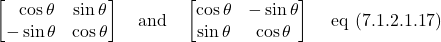 \[ \begin{bmatrix}\,\,\,\,\cos\theta&\sin\theta\\-\sin\theta&\cos\theta\end{bmatrix} \quad \text{and} \quad \begin{bmatrix}\cos \theta & -\sin \theta\\ \sin \theta & \cos \theta \end{bmatrix}\quad \,\text{eq (7.1.2.1.17)} \]