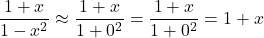 \[  \frac{1+x}{1-x^2} \approx \frac{1+x}{1+0^2} = \frac{1+x}{1+0^2} =  1+x \]