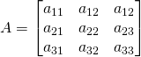 A=\begin{bmatrix}a_{11}&a_{12}&a_{12}\\a_{21}&a_{22}&a_{23}\\a_{31}&a_{32}&a_{33}\end{bmatrix}