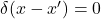 \delta(x-x^{\prime})=0