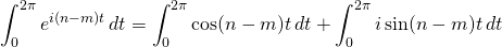 \displaystyle\int_0^{2\pi}e^{i(n-m)t}\,dt = \displaystyle\int_0^{2\pi} \cos (n-m)t \,dt+ \displaystyle\int_0^{2\pi}i\sin (n-m)t\,dt