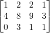 \[\begin{bmatrix} 1&2&2&1\\4&8&9&3\\0&3&1&1 \end{bmatrix}\]