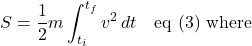 \[ S &= \frac12 m\int_{t_i}^{t_f} v^2\,dt \quad \text{eq (3) where} \]