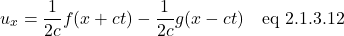 \[  u_x = \displaystyle \frac{1}{2c} f(x + ct) - \frac{1}{2c} g(x - ct)  \quad \text{eq 2.1.3.12}\]