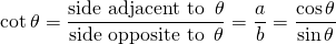 \begin{equation*}\cot \theta = \frac {\text{side adjacent to }\, \theta}{\text{side opposite to }\,\theta}=\frac ab=\frac{\cos\theta}{\sin\theta}\end{equation*}