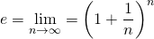 e = \displaystyle\lim_{n\to\infty} = \left(1 + \frac{1}{n}\right)^n