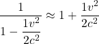 \[  $\displaystyle \frac{1}{1-\displaystyle \frac{1v^2}{2c^2}}} \approx 1+\displaystyle \frac{1v^2}{2c^2}}$ \]