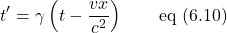 \[  t^{\prime} =  \gamma \left( t - \displaystyle \frac{vx}{c^2} \right) \quad \quad \text{eq (6.10)}\]