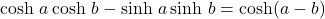 \cosh\,a\cosh\,b - \sinh\,a\sinh\,b=\cosh(a-b)