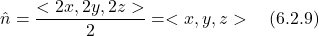 \[ \hat{n} = \frac{<2x,2y,2z>}{2} = <x,y,z>  \quad \text{(6.2.9)} \]