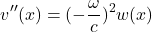 \[ v^{\prime \prime} (x) = (-\frac{\omega}{c})^2 w(x)  \]