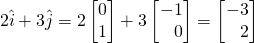 \[ 2\hat{i} + 3\hat{j} = 2\begin{bmatrix}0\\1\end{bmatrix}+ 3\begin{bmatrix}-1\\\,\,\,\,\,0\end{bmatrix}= \begin{bmatrix}-3\\\,\,\,\,\,2\end{bmatrix}\]