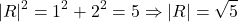 \[ \lvert R \rvert ^2 = 1^2 + 2^2 = 5 \Rightarrow \lvert R \rvert = \sqrt{5}\]