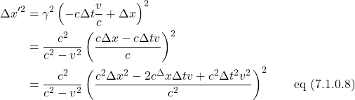 \begin{align*} \Delta x^{\prime}^2 &= \gamma^2 \left( -c\Delta t \frac{v}{c} + \Delta x \right) ^2 \\ &= \frac{c^2}{c^2-v^2}\left( \frac{c\Delta x -c\Delta tv}{c} \right)^2 \\ &= \frac{c^2}{c^2-v^2}\left( \frac{c^2\Delta x^2 -2c^\Delta x\Delta tv + c^2\Delta t^2v^2}{c^2} \right)^2 \quad \quad \text{eq (7.1.0.8)}\end{align*}