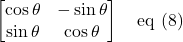 \displaystyle \begin{bmatrix}\cos \theta & -\sin \theta\\ \sin \theta & \cos \theta \end{bmatrix}\quad \text{eq (8)}