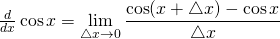 \frac d{dx}\cos x =\displaystyle\lim_{\triangle x \to 0}\frac{\cos(x+\triangle x)-\cos x}{\triangle x}