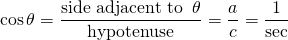 \begin{equation*}\cos \theta = \frac {\text{side adjacent to }\, \theta}{\text{hypotenuse}}=\frac ac=\frac{1}{\sec}\end{equation*}