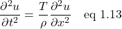 \[ \frac{\partial^2 u}{\partial t^2} = \frac{T}{\rho}\frac{\partial^2 u}{\partial x^2}  \quad  \text{eq 1.13}\]