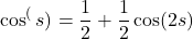 \[ \cos^(s) = \frac12 + \frac12 \cos(2s) \]