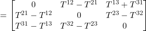 =\begin{bmatrix} 0&T^{12}-T^{21}&T^{13}+T^{31}\\ T^{21}-T^{12} & 0 & T^{23}-T^{32}\\ T^{31}-T^{13} & T^{32}-T^{23} & 0\end{bmatrix}