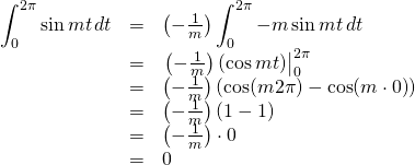 \begin{array}{rcl}  \displaystyle\int_0^{2\pi}\sin mt\,dt &=& \left(-\frac{1}{m}\right)\displaystyle\int_0^{2\pi}-m\sin mt\,dt \\  &=& \eval{\left(-\frac{1}{m}\right)(\cos mt)}_0^{2\pi}\\  &=&\left(-\frac{1}{m}\right)\left( \cos (m2\pi) - \cos (m\cdot 0)  \right)\\  &=& \left(-\frac{1}{m}\right)\left( 1 - 1 \right)\\  &=& \left(-\frac{1}{m}\right)\cdot 0\\  &=& 0  \end{array}