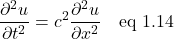 \[ \frac{\partial^2 u}{\partial t^2} = c^2\frac{\partial^2 u}{\partial x^2}  \quad  \text{eq 1.14}\]