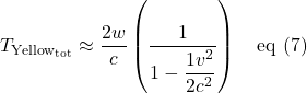 \[  T_{\text{Yellow}_{\text{tot}}} \approx \frac{2w}{c} \left(\frac{1}{1 - \displaystyle \frac{1v^2}{2c^2}}\right) \quad \text{eq (7)} \]