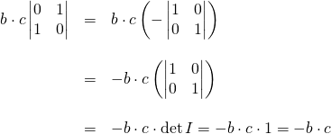 \begin{array}{rcl}b\cdot c\begin{vmatrix} 0 & 1 \\ 1 & 0 \end{vmatrix} &=& b\cdot c \left( -\begin{vmatrix} 1 & 0 \\ 0 & 1 \end{vmatrix}\right) \\ \, &\,& \, \\ &=& -b\cdot c \left( \begin{vmatrix} 1 & 0 \\ 0 & 1 \end{vmatrix}\right) \\ \, &\,& \, \\  &=& -b\cdot c \cdot \det I=-b\cdot c \cdot 1=-b\cdot c\end{array}