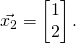 \vec{x_2}=\begin{bmatrix}1\\2\end{bmatrix}.