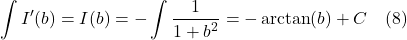 \[ \int  I^{\prime}(b) = I(b) = -\int  \frac{1}{1+b^2} = -\arctan(b) + C \quad \text{(8)}  \]