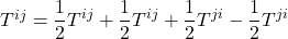 T^{ij}=\displaystyle \frac12 T^{ij} + \frac12 T^{ij} + \frac12 T^{ji} - \frac12 T^{ji}