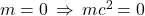 m=0\,\Rightarrow\,mc^2=0