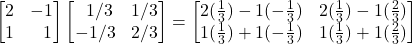 \displaystyle \begin{bmatrix} 2 & -1\\ 1 & \,\,\,\,1\end{bmatrix} \begin{bmatrix} \displaystyle \,\,\,1/3 & \displaystyle 1/3\\ \displaystyle -1/3 & \displaystyle 2/3\end{bmatrix}=\begin{bmatrix} 2(\frac13) - 1(-\frac13) & 2(\frac13) - 1(\frac23) \\ 1(\frac13) + 1(-\frac13) & 1(\frac13) + 1(\frac23)\end{bmatrix}