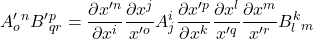 \displaystyle A^{\prime}_o^n \displaystyle B^{\prime}^p_{qr} = \displaystyle \frac{\partial x^{{\prime}n}}{\partial x^i} \frac{\partial x^j}{x^{{\prime}o}} A^i_j \displaystyle \frac{\partial x^{{\prime}p}}{\partial x^k} \frac{\partial x^l}{x^{{\prime}q}} \frac{\partial x^m}{x^{{\prime}r}} B^k_l_m