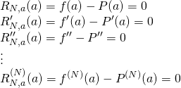 \begin{array}{l}  R_{N,a}(a) = f(a) - P(a) = 0\\ R_{N,a}^\prime(a) = f^\prime(a) - P^\prime(a) = 0\\ R_{N,a}^{\prime\prime}(a) = f^{\prime\prime} - P^{\prime\prime} = 0\\ \vdots\\ R_{N,a}^{(N)}(a) = f^{(N)}(a) - P^{(N)}(a) = 0  \end{array}