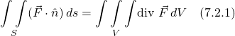 \[ \underset{S}{\int \int } (\vec{F}\cdot \hat{n})\,ds = \underset{V}{\int \int \int}\text{div }\vec{F}\,dV  \quad \text{(7.2.1)} \]