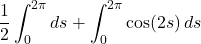 \[  \frac12 \int_0^{2\pi} ds +  \int_0^{2\pi}  \cos(2s)\,ds \]