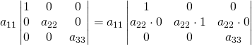 a_{11}\begin{vmatrix} 1& 0&0\\0& a_{22}&0\\ 0& 0&a_{33}\\ \end{vmatrix}=a_{11}\begin{vmatrix} 1& 0&0\\a_{22}\cdot 0& a_{22}\cdot 1&a_{22}\cdot 0\\ 0& 0&a_{33}\\ \end{vmatrix}