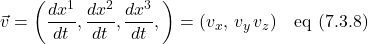 \[\displaystyle \vec{v} = \left( \frac{dx^1}{dt},  \frac{dx^2}{dt},  \frac{dx^3}{dt}, \right) = (v_x,\, v_y\, v_z) \quad \text{eq (7.3.8)} \]