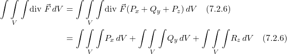 \begin{align*}  \underset{V}{\int \int \int}\text{div }\vec{F}\,dV &= \underset{V}{\int \int \int}\text{div }\vec{F}(P_x + Q_y + P_z)\,dV \quad \text{(7.2.6)} \\ &= \underset{V}{\int \int \int} P_x\,dV +  \underset{V}{\int \int \int} Q_y\,dV +  \underset{V}{\int \int \int} R_z\,dV \quad \text{(7.2.6)}  \end{align*}