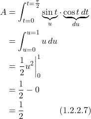 \begin{align*}  A &=   \int_{t=0}^{t=\frac{\pi}{2}}  \underbrace{\sin t}_{u} \cdot \underbrace{\cos t\,dt}_{du} \\ &= \int_{u=0}^{u=1} u\,du \\ &= \eval{\displaystyle \frac{1}{2}u^2}_0^1 \\ &= \frac12 - 0 \\ &= \frac12  \quad \quad \quad \quad \text{(1.2.2.7)} \end{align*}