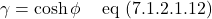 \[ \gamma = \cosh \phi  \quad \,\text{eq (7.1.2.1.12)} \]