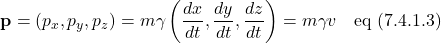 \[ \mathbf{p} = (p_x, p_y, p_z) = m\gamma\left( \displaystyle \frac{dx}{dt}, \frac{dy}{dt}, \frac{dz}{dt}\right)\) = m \gamma v  \quad \text{eq (7.4.1.3)} \]