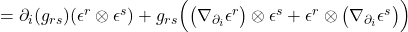 =\partial_i(g_{rs})(\epsilon^r \otimes \epsilon^s) + g_{rs} \Bigl( \bigl(\nabla_{\partial_i} \epsilon^r \bigr) \otimes \epsilon^s + \epsilon^r \otimes \bigl(\nabla_{\partial_i} \epsilon^s \bigr) \Bigr)