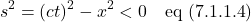 \[  s^2 = (ct)^2 - x^2 < 0 \quad \text{eq (7.1.1.4})\]