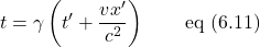 \[  t =  \gamma \left( t ^{\prime}+ \displaystyle \frac{vx^{\prime}}{c^2} \right) \quad \quad \text{eq (6.11)}\]